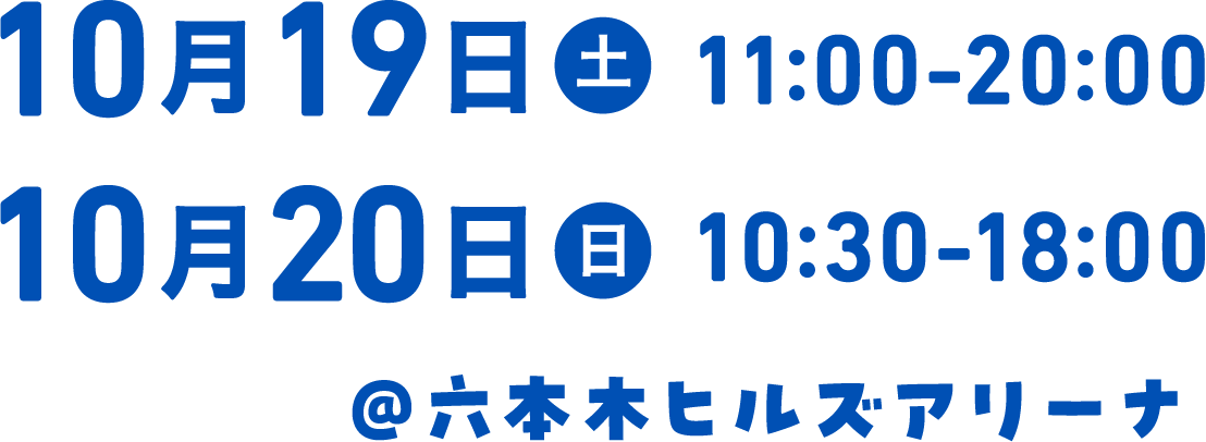 10月19日(土) 11:00-20:00 10月20日(日) ＠六本木ヒルズアリーナ